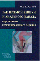 Рак прямой кишки и анального канала: перспективы комбинированного лечения. Руководство для врачей