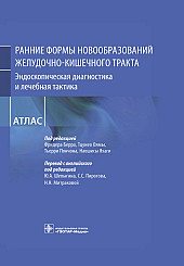 Ранние формы новообразований желудочно-кишечного тракта. Эндоскопическая диагностика и лечебная тактика. Атлас