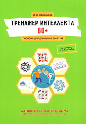 Тренажер интеллекта 60+. Антивозрастная программа (профилактика инсульта, болезни Альцгеймера): пособие для домашних заданий